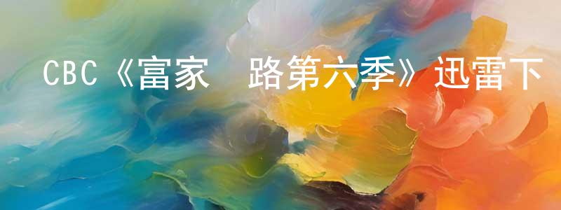 CBC《富家窮路第六季》迅雷下載/在線觀看/百度云-都市/情感-美劇天堂 陳申明的blog